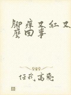 脚痒又红又肿怎么回事