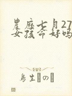 农历七月27日女孩命好吗