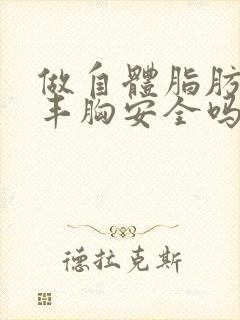 做自体脂肪填充丰胸安全吗