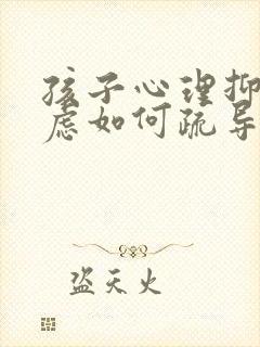 孩子心理抑郁焦虑如何疏导