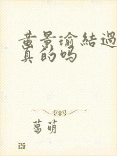 黄景瑜结过婚是真的吗