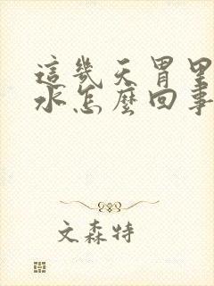 这几天胃里反酸水怎么回事