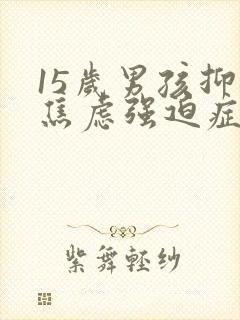 15岁男孩抑郁焦虑强迫症咋办