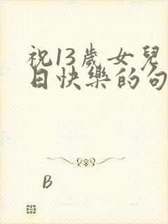 祝13岁女儿生日快乐的句子暖心