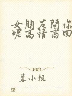 女朋友问你干嘛呢高情商回答