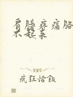 肩膀疼痛胳膊抬不起来