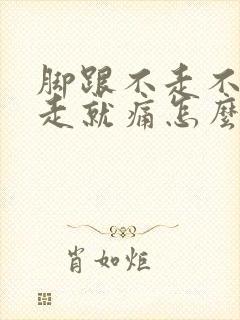 脚跟不走不痛一走就痛怎么办