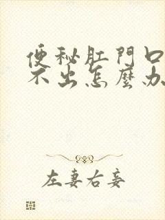 便秘肛门口硬拉不出怎么办