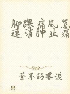 脚踝痛风怎么快速消肿止痛