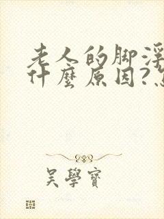 老人的脚浮肿是什么原因?怎么医治 ?