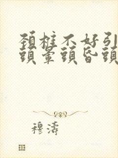 颈椎不好引起的头晕头昏头疼怎么治疗