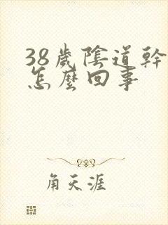 38岁阴道干涩怎么回事