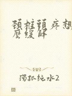 颈椎头疼想吐怎么缓解