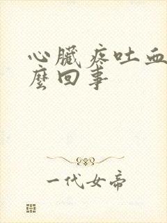 心脏疼吐血是怎么回事