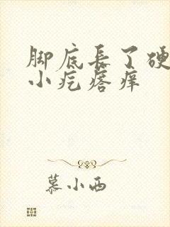 脚底长了硬硬的小疙瘩痒