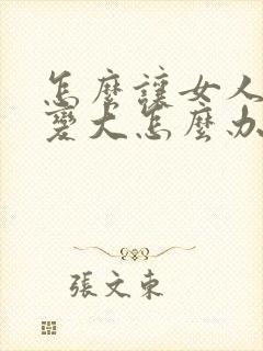 怎么让女人的胸变大怎么办