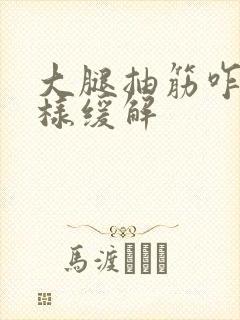 大腿抽筋咋办怎样缓解