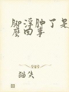 脚浮肿了是怎么么回事封面