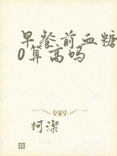 早餐前血糖7.0算高吗