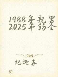 1988年龙男2025年的全年运势