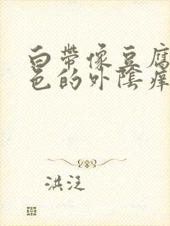 白带像豆腐渣绿色的外阴痒