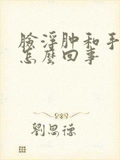 脸浮肿和手肿是怎么回事