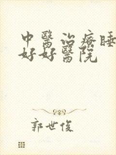 中医治疗睡眠不好好医院