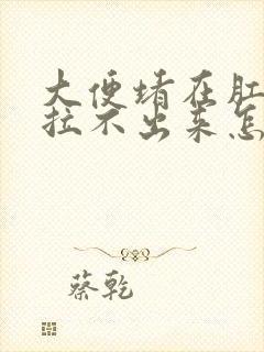 大便堵在肛门口拉不出来怎么办