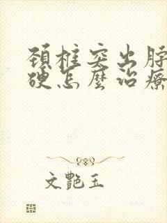 颈椎突出脖子僵硬怎么治疗啊