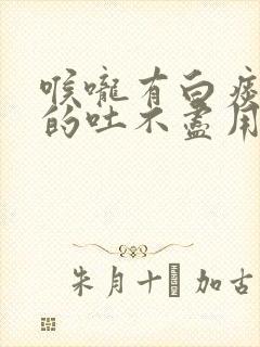 喉咙有白痰黏黏的吐不尽用什么药