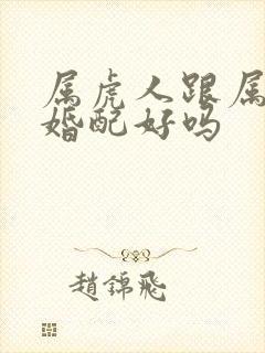 属虎人跟属虎人婚配好吗封面