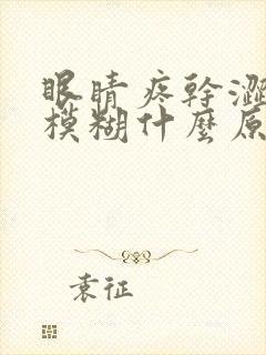 眼睛疼干涩视力模糊什么原因引起的