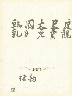 韩国大尺度《吸乳》免费观看