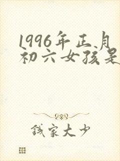 1996年正月初六女孩是什么命