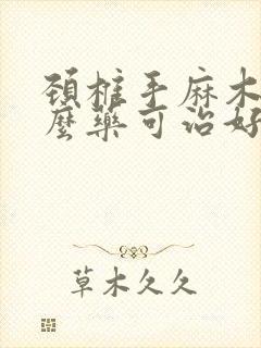 颈椎手麻木用什么药可治好