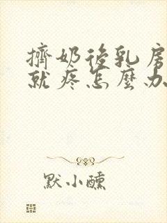 挤奶后乳房一碰就疼怎么办封面