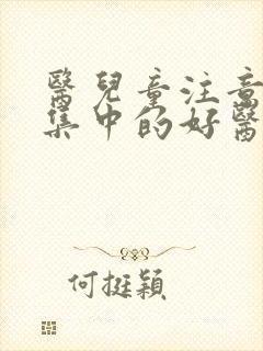 医儿童注意力不集中的好医院