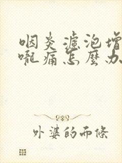 咽炎滤泡增生喉咙痛怎么办