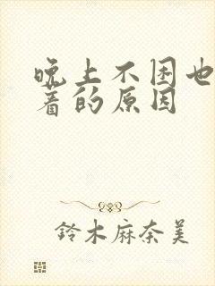 晚上不困也睡不着的原因