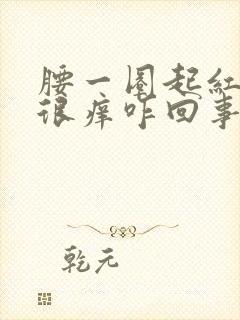 腰一圈起红疙瘩很痒咋回事封面