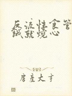 反流性食管炎一饿就烧心