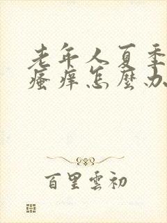 老年人夏季皮肤瘙痒怎么办