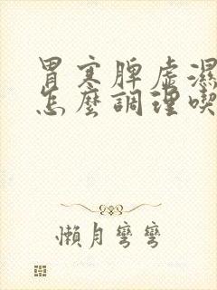 胃寒脾虚湿气重怎么调理吃什么药