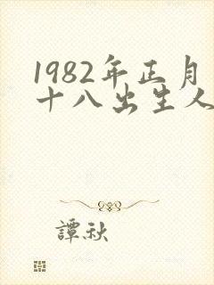 1982年正月十八出生人什么命
