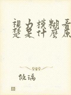 视力模糊看不清楚是什么原因