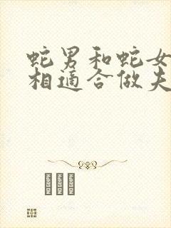 蛇男和蛇女的属相适合做夫妻吗