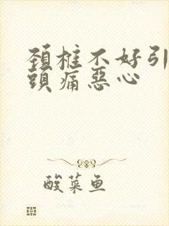 颈椎不好引起的头痛恶心