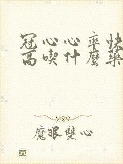 冠心心率快血压高吃什么药好