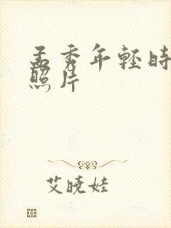 孟秀年轻时候的照片