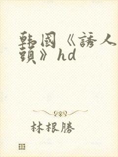 韩国《诱人的奶头》hd